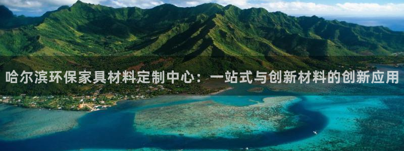 沐鸣2网页手机登录：哈尔滨环保家具材料定制中心：一站式与创新