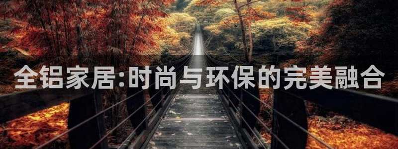 沐鸣2登陆：全铝家居:时尚与环保的完美融合