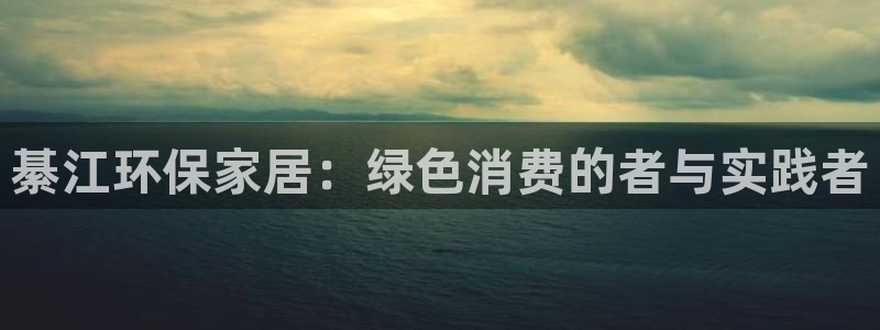 沐鸣2平台测速登录：綦江环保家居：绿色消费的者与实践者