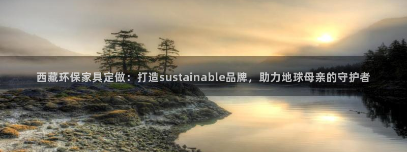 沐鸣2平台登录网站：西藏环保家具定做：打造sustainab